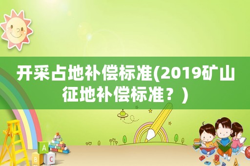 開采占地補償標準(2019礦山征地補償標準？)