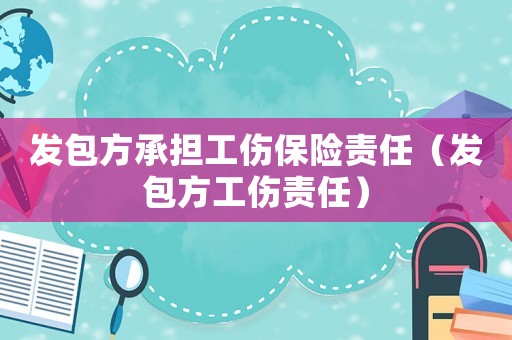 發(fā)包方承擔工傷保險責任（發(fā)包方工傷責任）