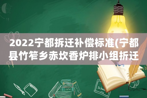 2022寧都拆遷補償標準(寧都縣竹笮鄉赤坎香爐排小組折遷時間？)
