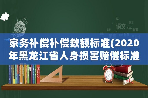 家務補償補償數額標準(2020年黑龍江省人身損害賠償標準？)