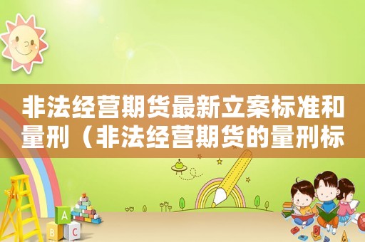 非法經營期貨最新立案標準和量刑（非法經營期貨的量刑標準）