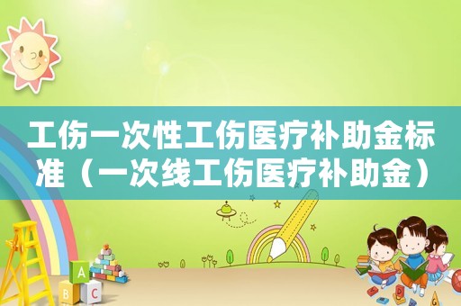 工傷一次性工傷醫療補助金標準（一次線工傷醫療補助金）