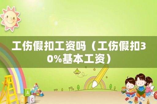 工傷假扣工資嗎（工傷假扣30%基本工資）