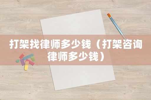 打架找律師多少錢（打架咨詢律師多少錢）