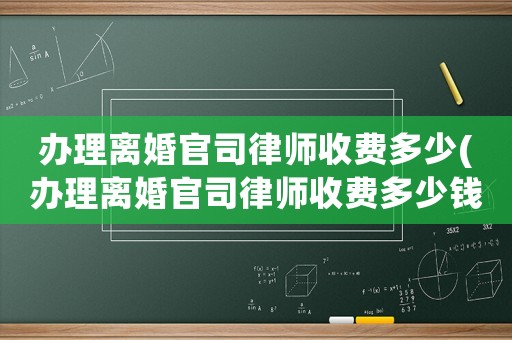 辦理離婚官司律師收費多少(辦理離婚官司律師收費多少錢)