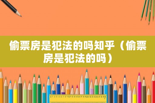 偷票房是犯法的嗎知乎（偷票房是犯法的嗎）