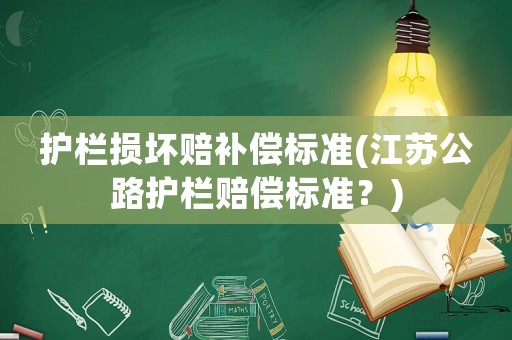 護欄損壞賠補償標準(江蘇公路護欄賠償標準？)