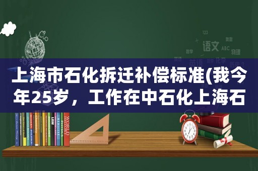 上海市石化拆遷補償標準(我今年25歲，工作在中石化上海石化，但是收入卻只有5w一年，不知是否該跳槽)