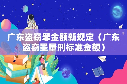 廣東盜竊罪金額新規定（廣東盜竊罪量刑標準金額）