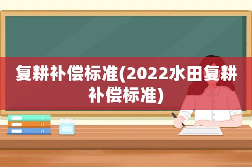復耕補償標準(2022水田復耕補償標準)