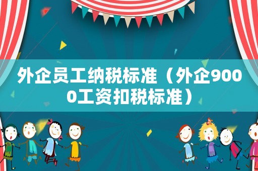 外企員工納稅標準（外企9000工資扣稅標準）
