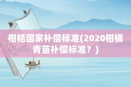 柑桔國家補償標準(2020柑橘青苗補償標準？)