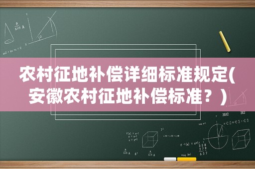 農(nóng)村征地補(bǔ)償詳細(xì)標(biāo)準(zhǔn)規(guī)定(安徽農(nóng)村征地補(bǔ)償標(biāo)準(zhǔn)？)
