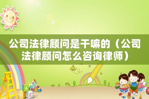 公司法律顧問是干嘛的（公司法律顧問怎么咨詢律師）