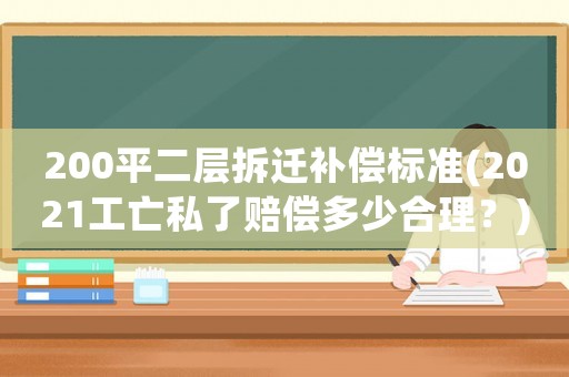 200平二層拆遷補償標(biāo)準(zhǔn)(2021工亡私了賠償多少合理？)
