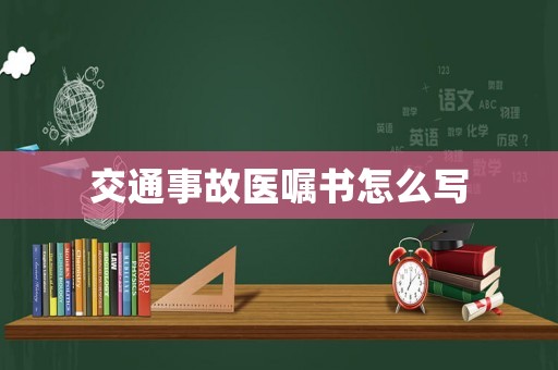 交通事故醫(yī)囑書怎么寫