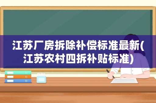 江蘇廠房拆除補償標準最新(江蘇農村四拆補貼標準)