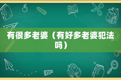 有很多老婆（有好多老婆犯法嗎）
