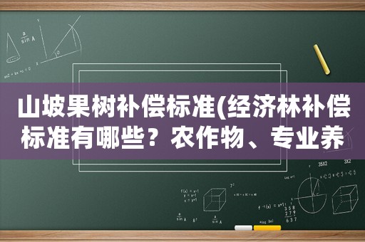 山坡果樹補償標準(經濟林補償標準有哪些？農作物、專業養殖、經？)