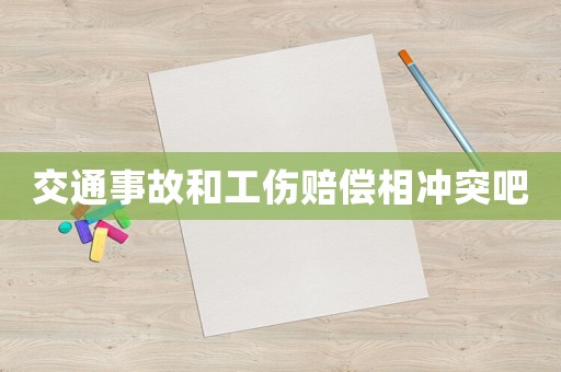 交通事故和工傷賠償相沖突吧