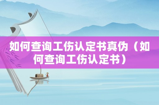 如何查詢工傷認(rèn)定書真?zhèn)危ㄈ绾尾樵児J(rèn)定書）