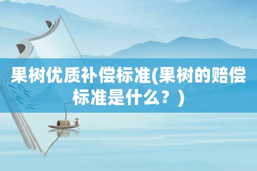 果樹優質補償標準(果樹的賠償標準是什么？)