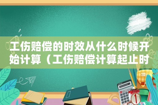 工傷賠償?shù)臅r(shí)效從什么時(shí)候開始計(jì)算（工傷賠償計(jì)算起止時(shí)間）