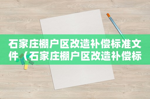 石家莊棚戶區改造補償標準文件（石家莊棚戶區改造補償標準）