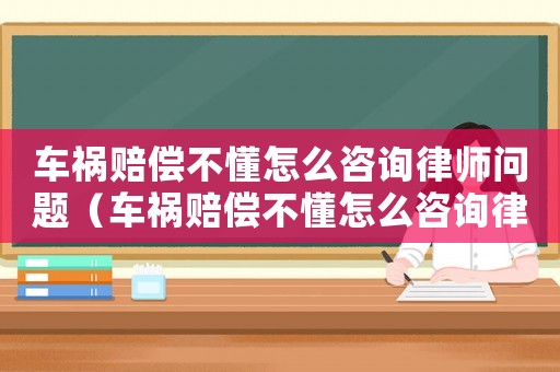 車禍賠償不懂怎么咨詢律師問題（車禍賠償不懂怎么咨詢律師）