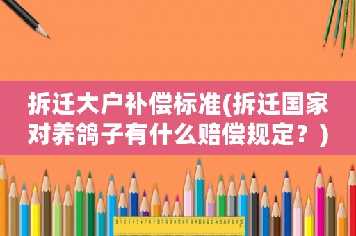 拆遷大戶補償標準(拆遷國家對養鴿子有什么賠償規定？)