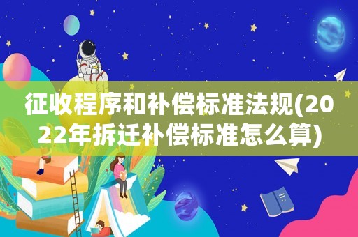 征收程序和補(bǔ)償標(biāo)準(zhǔn)法規(guī)(2022年拆遷補(bǔ)償標(biāo)準(zhǔn)怎么算)