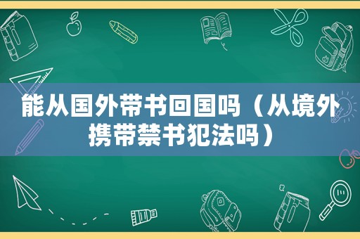 能從國外帶書回國嗎（從境外攜帶禁書犯法嗎）