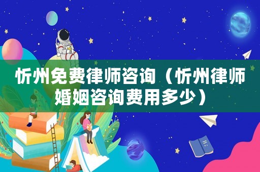 忻州免費律師咨詢（忻州律師婚姻咨詢費用多少）