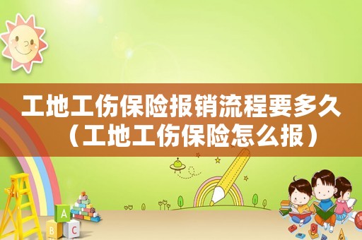 工地工傷保險報銷流程要多久（工地工傷保險怎么報）