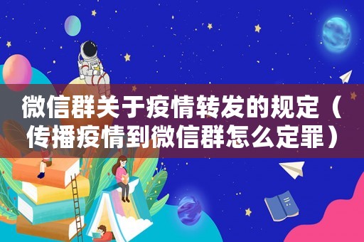 微信群關(guān)于疫情轉(zhuǎn)發(fā)的規(guī)定（傳播疫情到微信群怎么定罪）