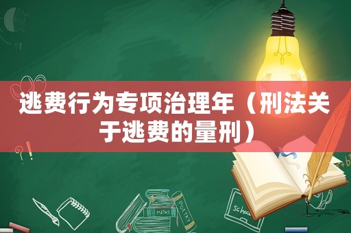 逃費行為專項治理年（刑法關(guān)于逃費的量刑）