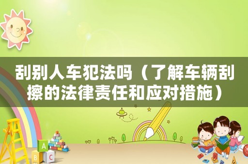 刮別人車犯法嗎（了解車輛刮擦的法律責任和應對措施）
