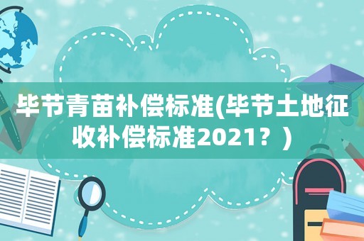 畢節(jié)青苗補(bǔ)償標(biāo)準(zhǔn)(畢節(jié)土地征收補(bǔ)償標(biāo)準(zhǔn)2021？)