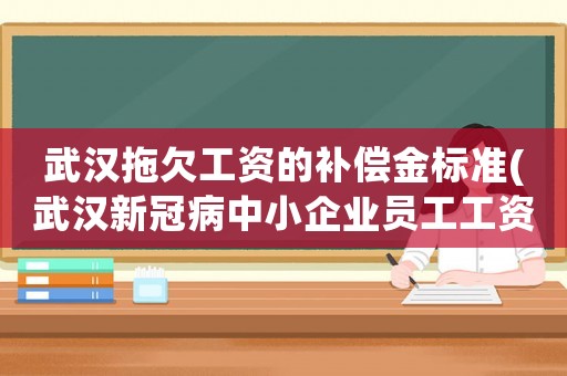 武漢拖欠工資的補償金標準(武漢新冠病中小企業員工工資如何發放？)
