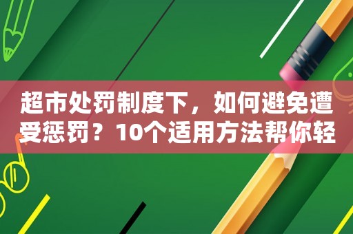 超市處罰制度下，如何避免遭受懲罰？10個適用方法幫你輕松躲過雷區
