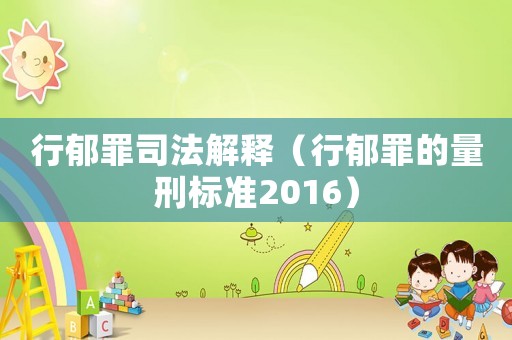 行郁罪司法解釋（行郁罪的量刑標準2016）