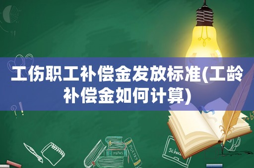 工傷職工補償金發放標準(工齡補償金如何計算)