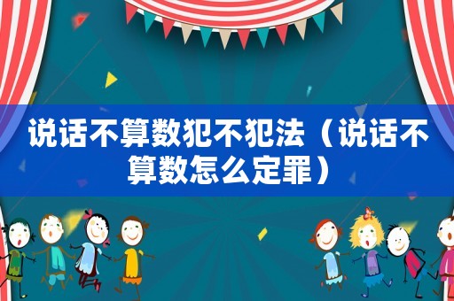 說話不算數犯不犯法（說話不算數怎么定罪）