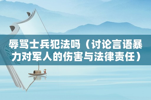 辱罵士兵犯法嗎（討論言語暴力對(duì)軍人的傷害與法律責(zé)任）