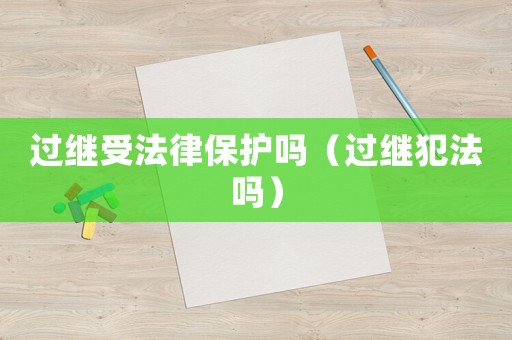 過繼受法律保護嗎（過繼犯法嗎）