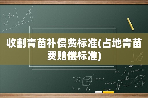 收割青苗補償費標準(占地青苗費賠償標準)