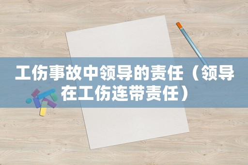工傷事故中領導的責任（領導在工傷連帶責任）