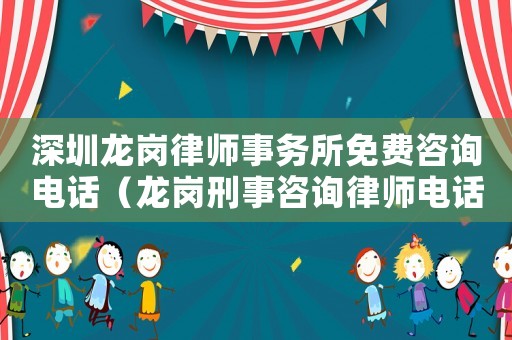 深圳龍崗律師事務所免費咨詢電話（龍崗刑事咨詢律師電話多少）