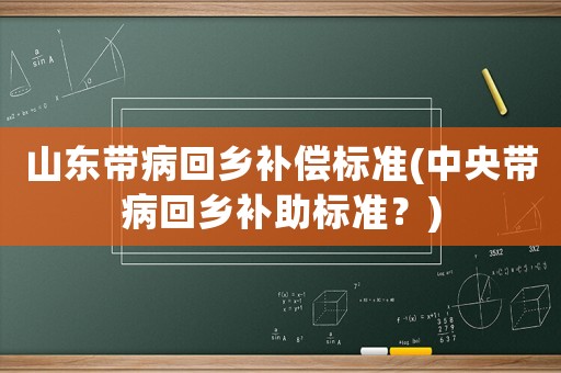山東帶病回鄉補償標準(中央帶病回鄉補助標準？)