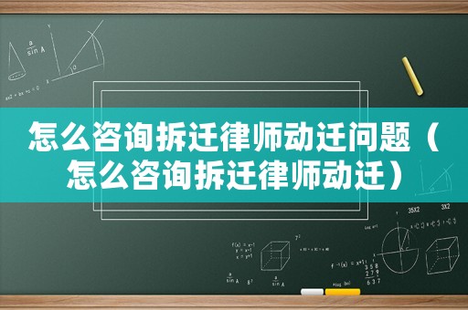怎么咨詢拆遷律師動遷問題（怎么咨詢拆遷律師動遷）